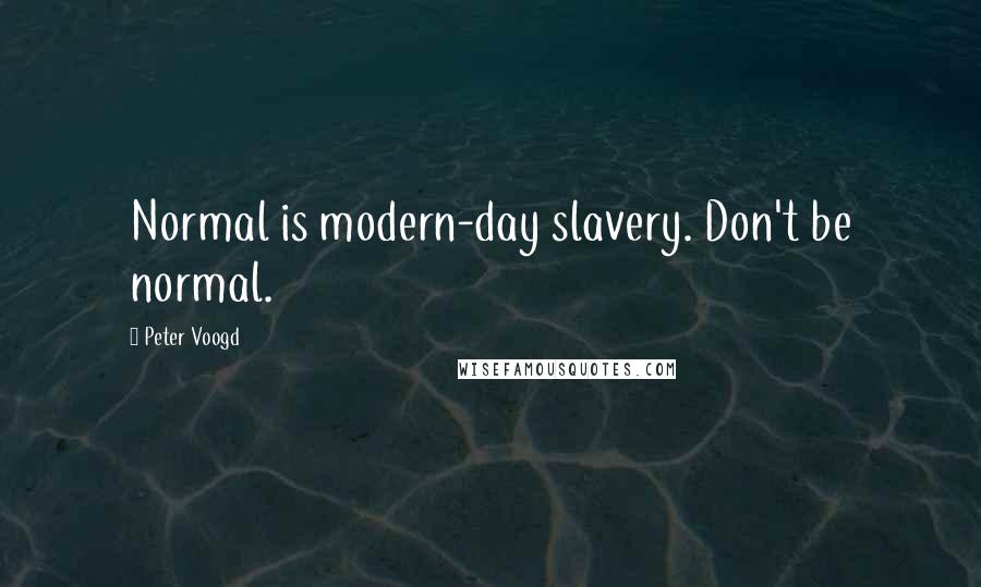 Peter Voogd quotes: Normal is modern-day slavery. Don't be normal.