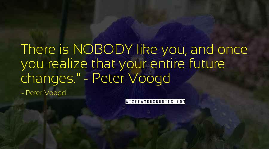 Peter Voogd quotes: There is NOBODY like you, and once you realize that your entire future changes." - Peter Voogd