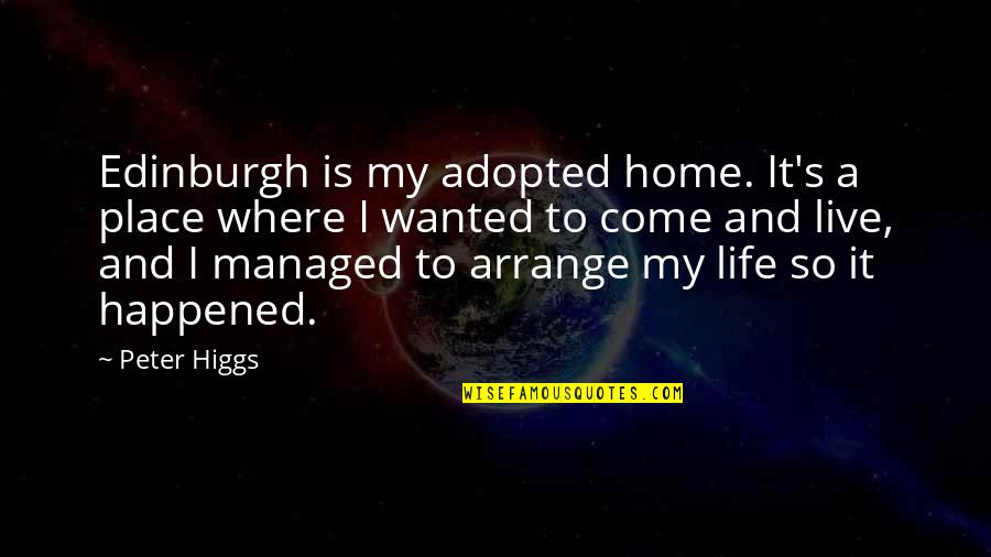 Peter W. Higgs Quotes By Peter Higgs: Edinburgh is my adopted home. It's a place