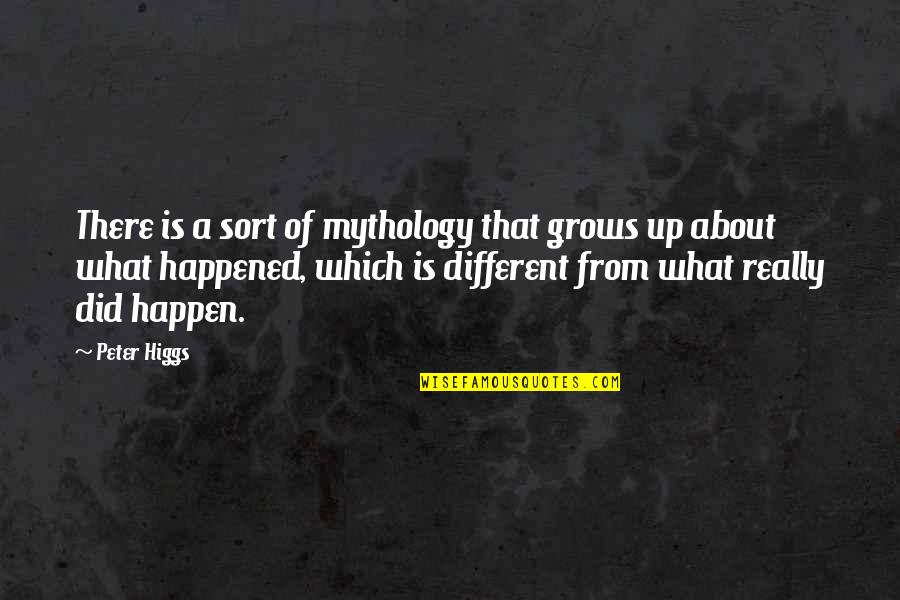 Peter W. Higgs Quotes By Peter Higgs: There is a sort of mythology that grows