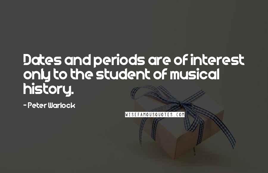 Peter Warlock quotes: Dates and periods are of interest only to the student of musical history.