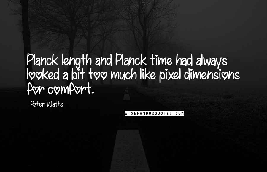 Peter Watts quotes: Planck length and Planck time had always looked a bit too much like pixel dimensions for comfort.