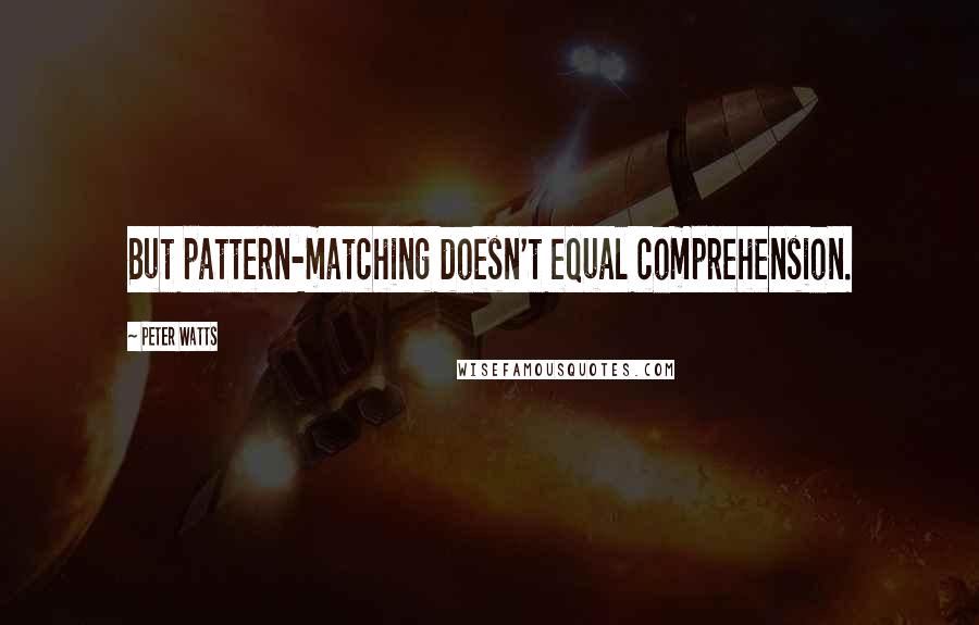 Peter Watts quotes: But pattern-matching doesn't equal comprehension.