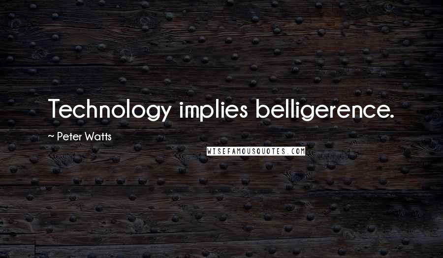 Peter Watts quotes: Technology implies belligerence.