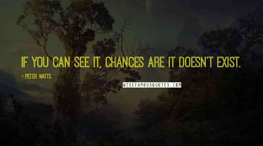 Peter Watts quotes: If you can see it, chances are it doesn't exist.