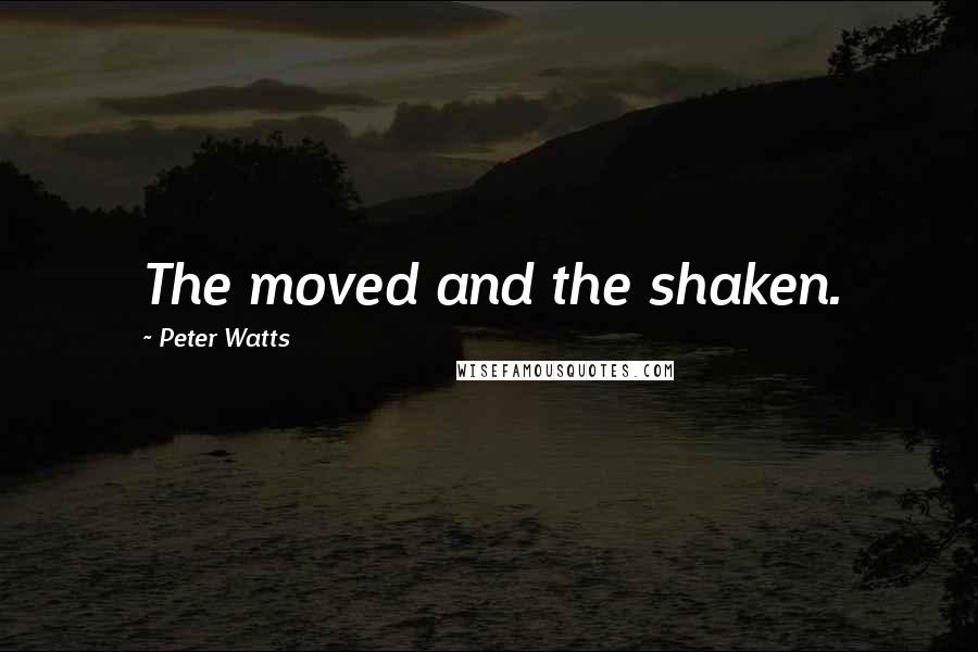 Peter Watts quotes: The moved and the shaken.