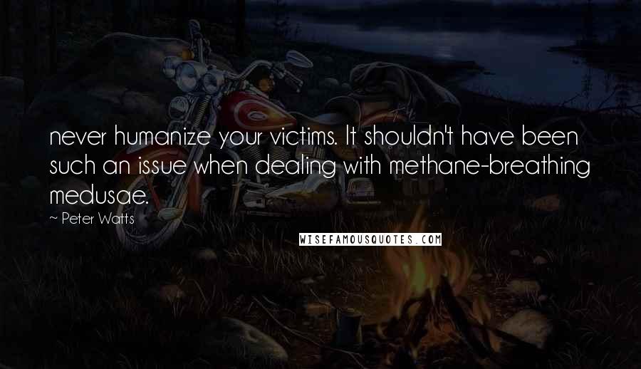 Peter Watts quotes: never humanize your victims. It shouldn't have been such an issue when dealing with methane-breathing medusae. Peter Watts quotes: never humanize your victims. It shouldn't have been such an issue when dealing with methane-breathing medusae.