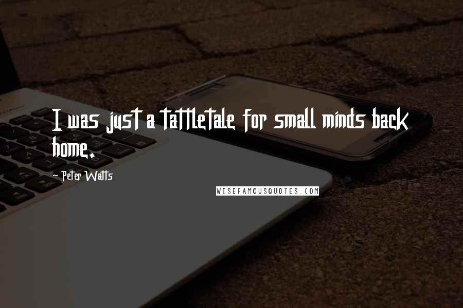 Peter Watts quotes: I was just a tattletale for small minds back home.