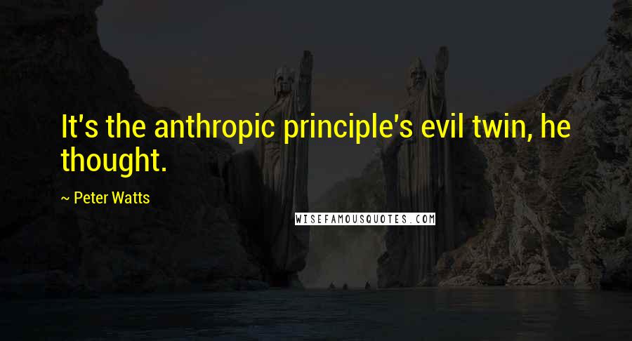 Peter Watts quotes: It's the anthropic principle's evil twin, he thought.