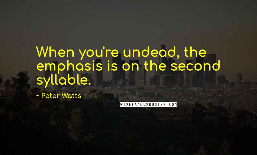 Peter Watts quotes: When you're undead, the emphasis is on the second syllable.