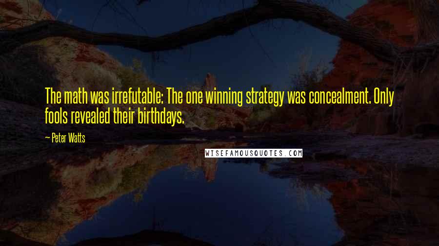 Peter Watts quotes: The math was irrefutable: The one winning strategy was concealment. Only fools revealed their birthdays.