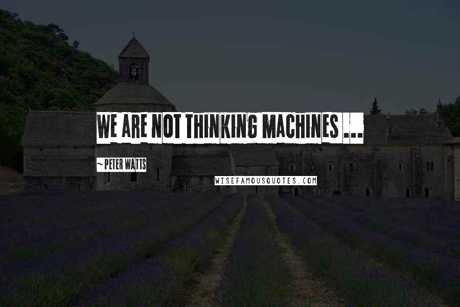 Peter Watts quotes: We are not thinking machines ...