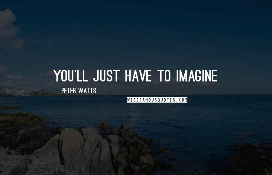 Peter Watts quotes: You'll just have to imagine