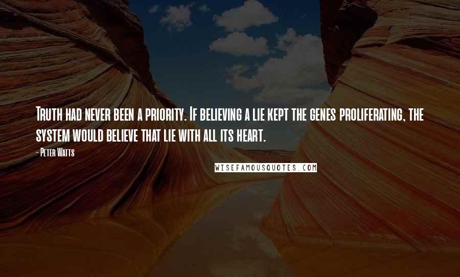 Peter Watts quotes: Truth had never been a priority. If believing a lie kept the genes proliferating, the system would believe that lie with all its heart.