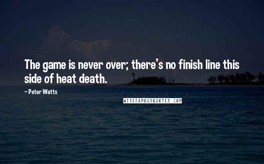 Peter Watts quotes: The game is never over; there's no finish line this side of heat death.