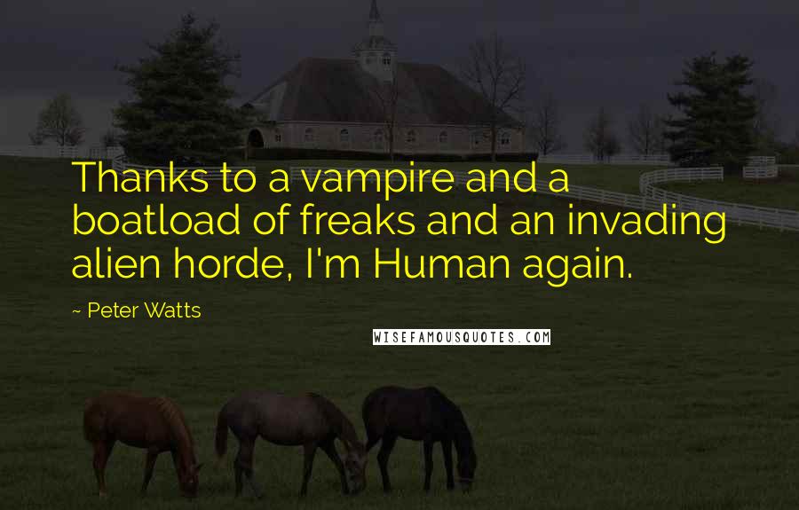 Peter Watts quotes: Thanks to a vampire and a boatload of freaks and an invading alien horde, I'm Human again.