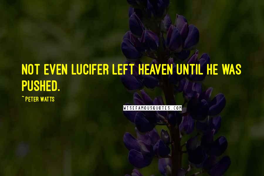 Peter Watts quotes: Not even Lucifer left Heaven until he was pushed.