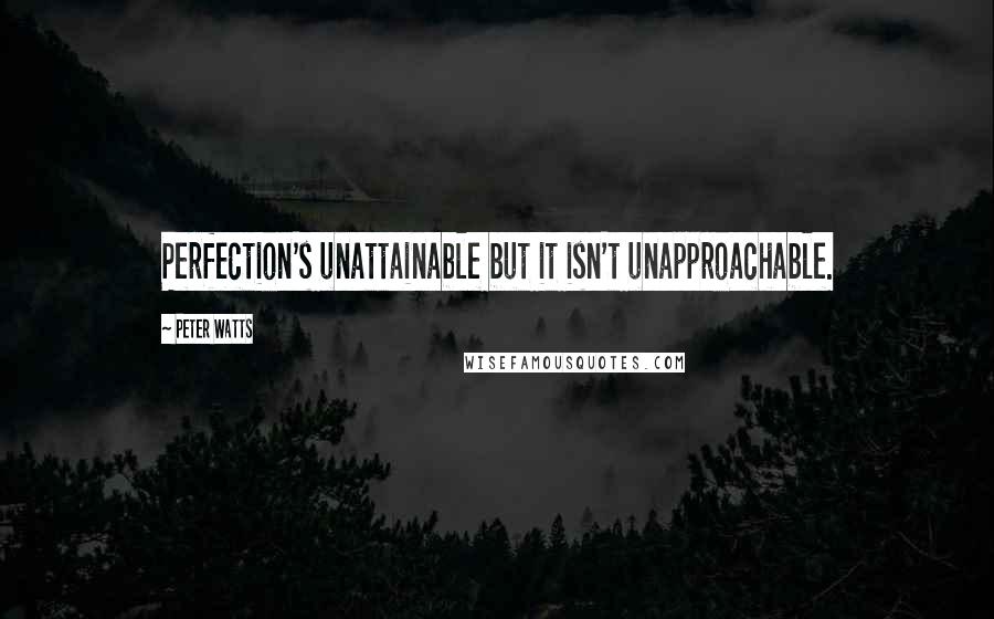 Peter Watts quotes: Perfection's unattainable but it isn't unapproachable.