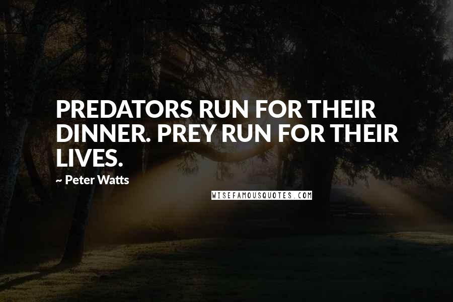 Peter Watts quotes: PREDATORS RUN FOR THEIR DINNER. PREY RUN FOR THEIR LIVES.