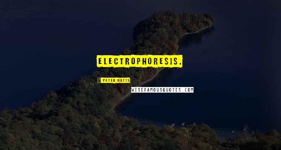 Peter Watts quotes: Electrophoresis.