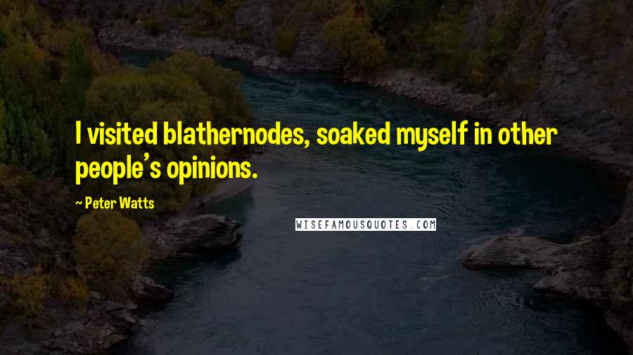 Peter Watts quotes: I visited blathernodes, soaked myself in other people's opinions.