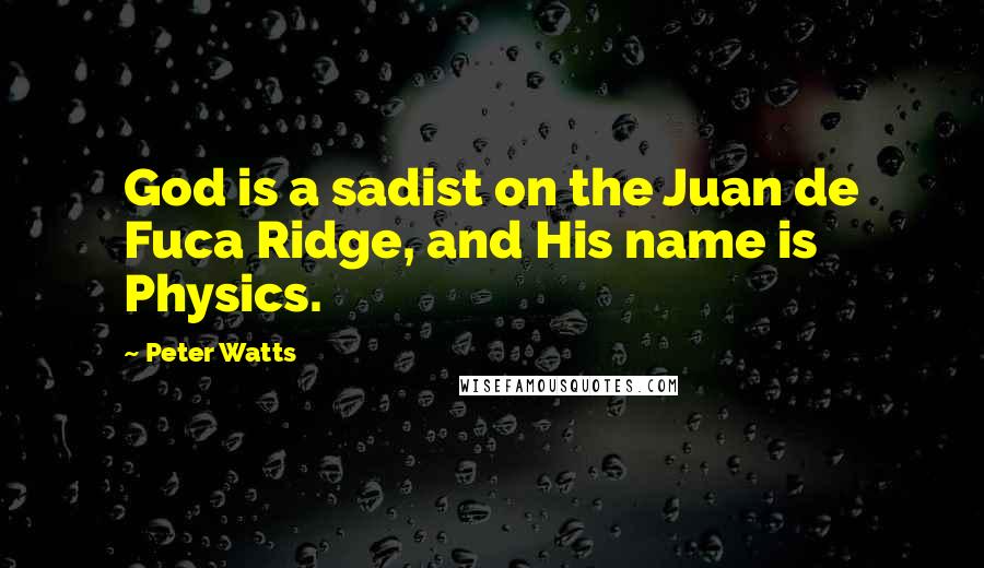 Peter Watts quotes: God is a sadist on the Juan de Fuca Ridge, and His name is Physics.