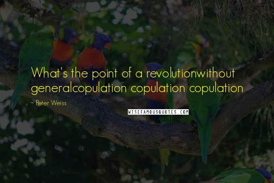 Peter Weiss quotes: What's the point of a revolutionwithout generalcopulation copulation copulation