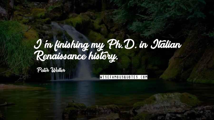 Peter Weller quotes: I'm finishing my Ph.D. in Italian Renaissance history.