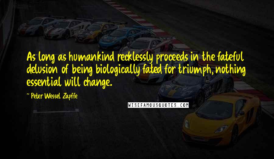 Peter Wessel Zapffe quotes: As long as humankind recklessly proceeds in the fateful delusion of being biologically fated for triumph, nothing essential will change.