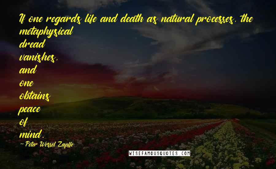 Peter Wessel Zapffe quotes: If one regards life and death as natural processes, the metaphysical dread vanishes, and one obtains peace of mind.