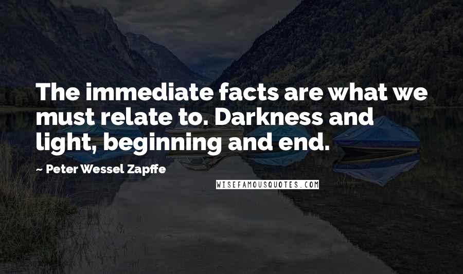 Peter Wessel Zapffe quotes: The immediate facts are what we must relate to. Darkness and light, beginning and end.