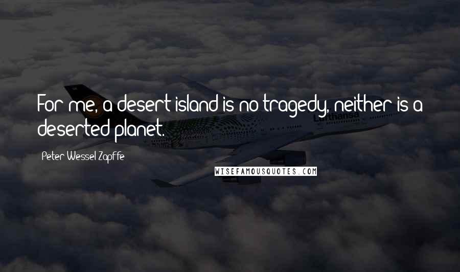 Peter Wessel Zapffe quotes: For me, a desert island is no tragedy, neither is a deserted planet.