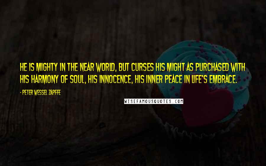 Peter Wessel Zapffe quotes: He is mighty in the near world, but curses his might as purchased with his harmony of soul, his innocence, his inner peace in life's embrace.