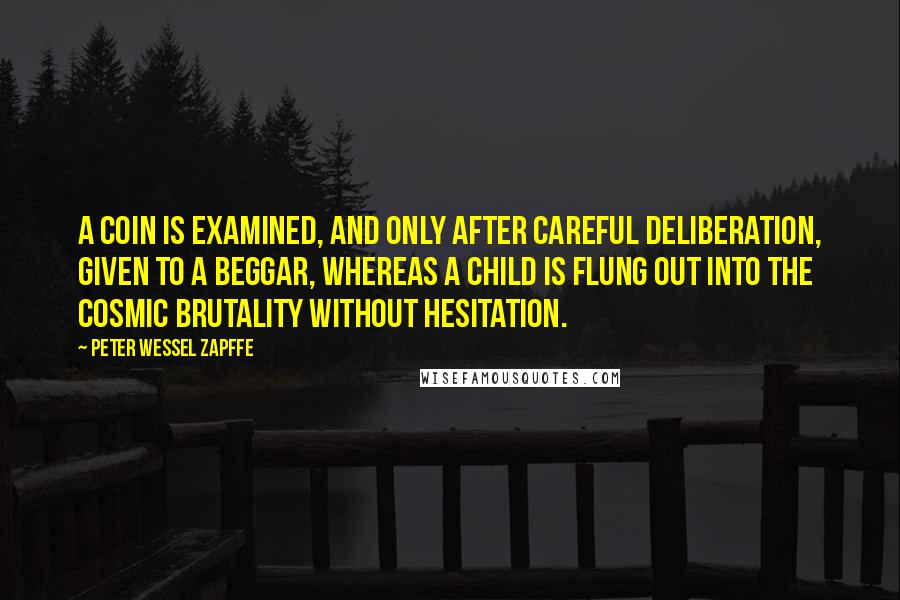 Peter Wessel Zapffe quotes: A coin is examined, and only after careful deliberation, given to a beggar, whereas a child is flung out into the cosmic brutality without hesitation.