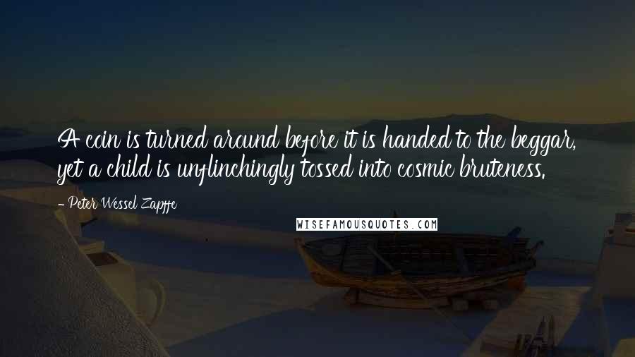 Peter Wessel Zapffe quotes: A coin is turned around before it is handed to the beggar, yet a child is unflinchingly tossed into cosmic bruteness.