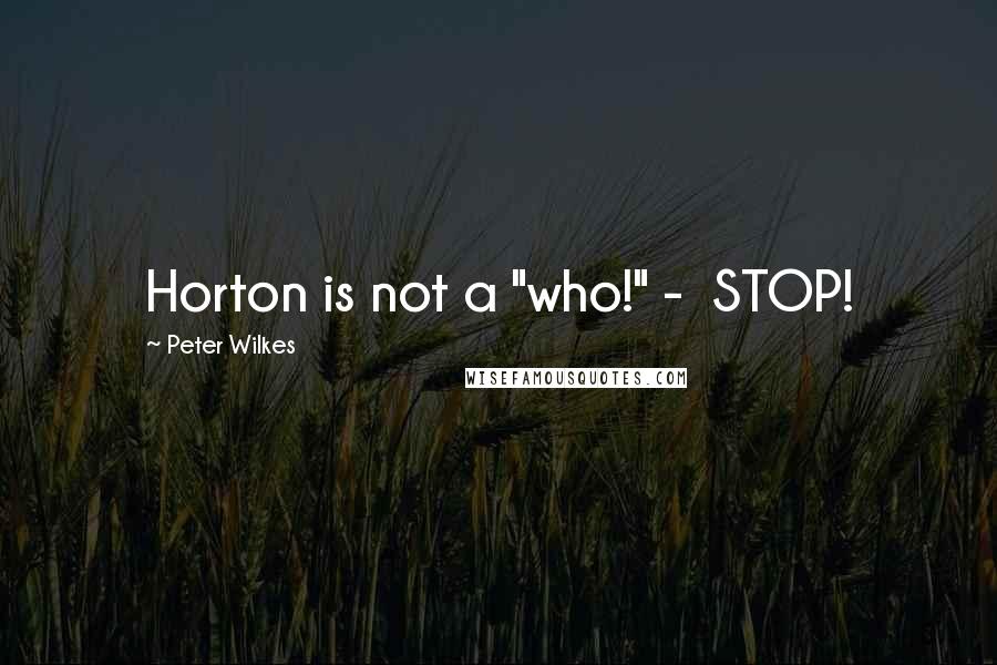 Peter Wilkes quotes: Horton is not a "who!" - STOP!