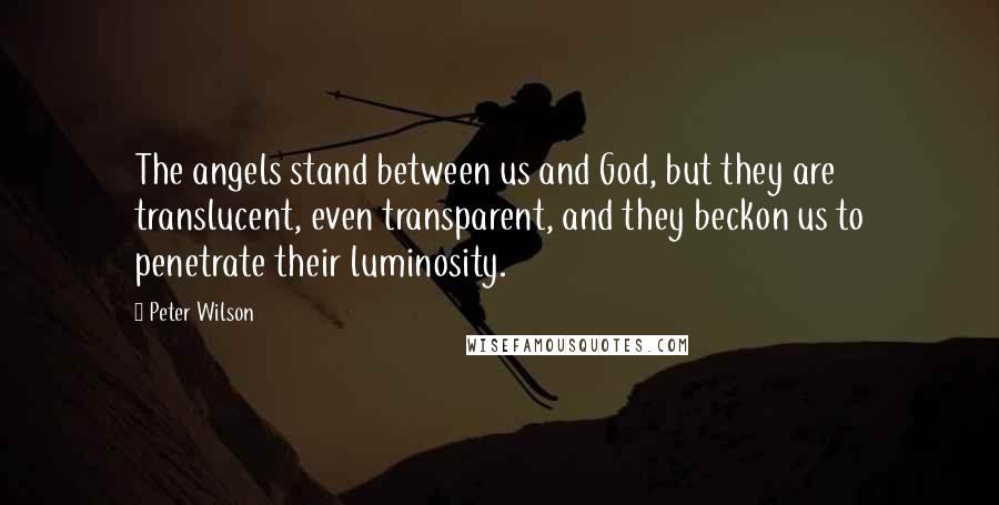 Peter Wilson quotes: The angels stand between us and God, but they are translucent, even transparent, and they beckon us to penetrate their luminosity.