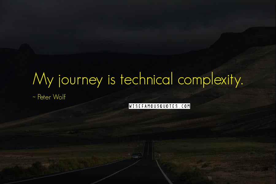 Peter Wolf quotes: My journey is technical complexity.