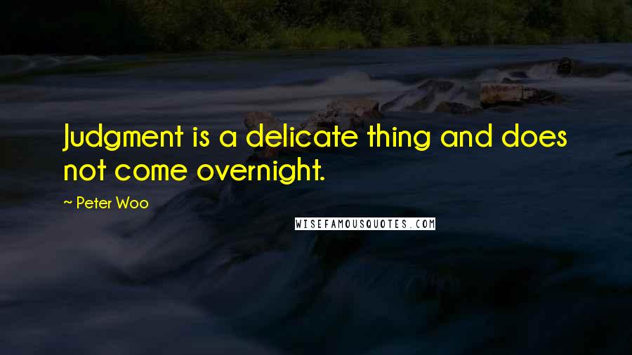 Peter Woo quotes: Judgment is a delicate thing and does not come overnight.