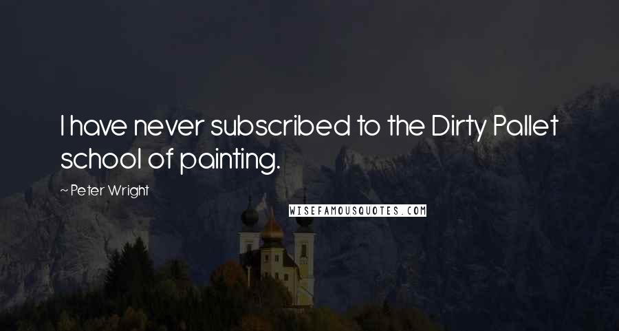 Peter Wright quotes: I have never subscribed to the Dirty Pallet school of painting.