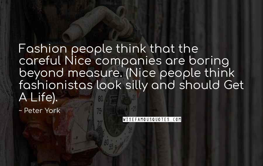 Peter York quotes: Fashion people think that the careful Nice companies are boring beyond measure. (Nice people think fashionistas look silly and should Get A Life).