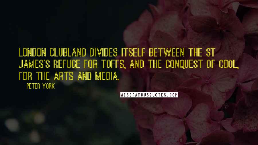 Peter York quotes: London clubland divides itself between the St James's refuge for toffs, and the Conquest of Cool, for the arts and media.