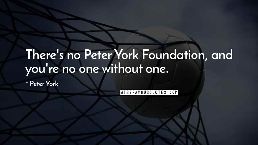 Peter York quotes: There's no Peter York Foundation, and you're no one without one.