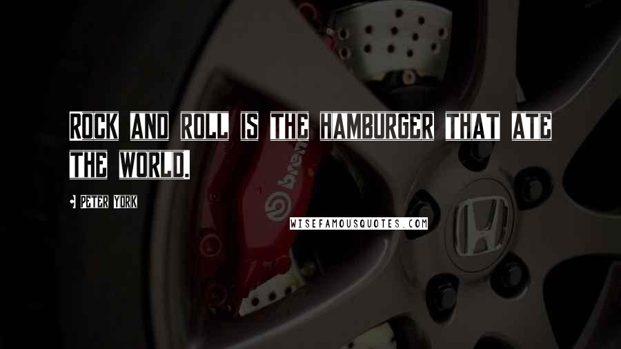 Peter York quotes: Rock and roll is the hamburger that ate the world.