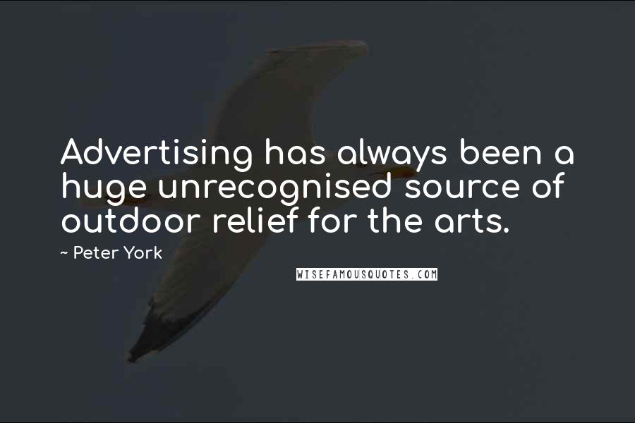 Peter York quotes: Advertising has always been a huge unrecognised source of outdoor relief for the arts.