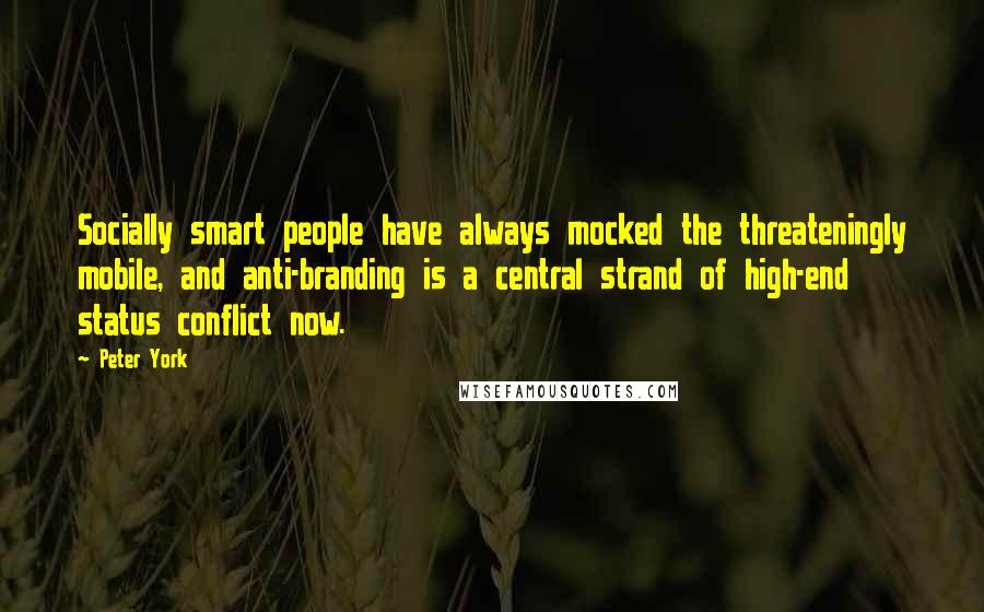 Peter York quotes: Socially smart people have always mocked the threateningly mobile, and anti-branding is a central strand of high-end status conflict now.