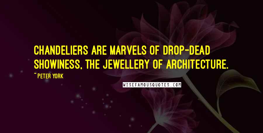Peter York quotes: Chandeliers are marvels of drop-dead showiness, the jewellery of architecture.