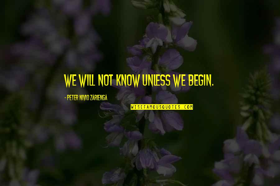 Peter Zarlenga Quotes By Peter Nivio Zarlenga: We will not know unless we begin. Peter Zarlenga Quotes By Peter Nivio Zarlenga: We will not know unless we begin.