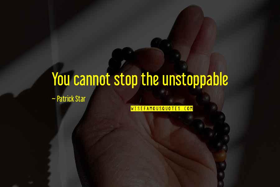 Peterhans Rony Quotes By Patrick Star: You cannot stop the unstoppable Peterhans Rony Quotes By Patrick Star: You cannot stop the unstoppable