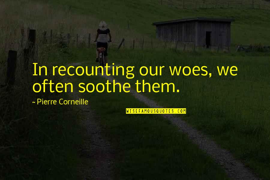 Peteris Apinis Quotes By Pierre Corneille: In recounting our woes, we often soothe them.